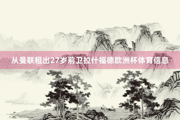 从曼联租出27岁前卫拉什福德欧洲杯体育信息