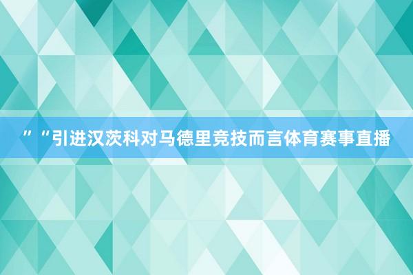 ”“引进汉茨科对马德里竞技而言体育赛事直播