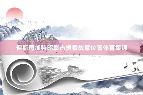 但斯图加特昭彰占据着故意位置体育集锦