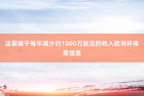 这极端于每年减少约1000万欧元的收入欧洲杯体育信息