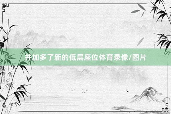 并加多了新的低层座位体育录像/图片