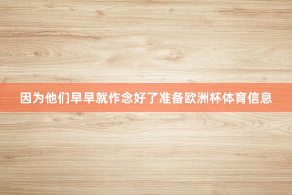 因为他们早早就作念好了准备欧洲杯体育信息