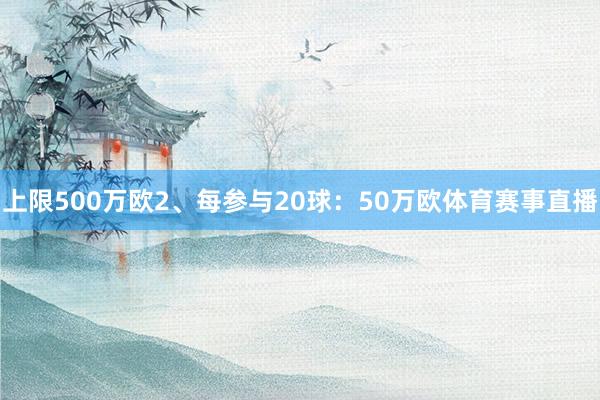 上限500万欧2、每参与20球：50万欧体育赛事直播
