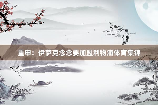 重申：伊萨克念念要加盟利物浦体育集锦