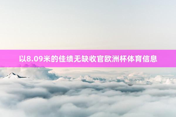 以8.09米的佳绩无缺收官欧洲杯体育信息