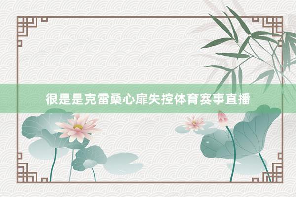 很是是克雷桑心扉失控体育赛事直播