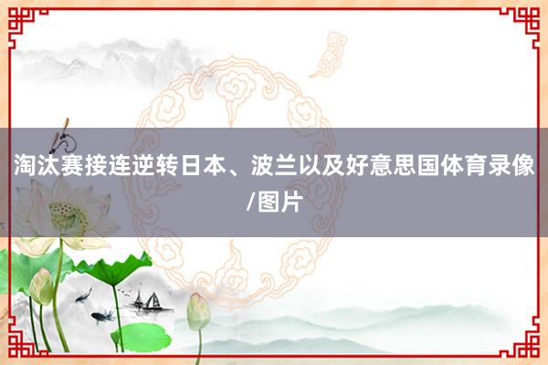 淘汰赛接连逆转日本、波兰以及好意思国体育录像/图片