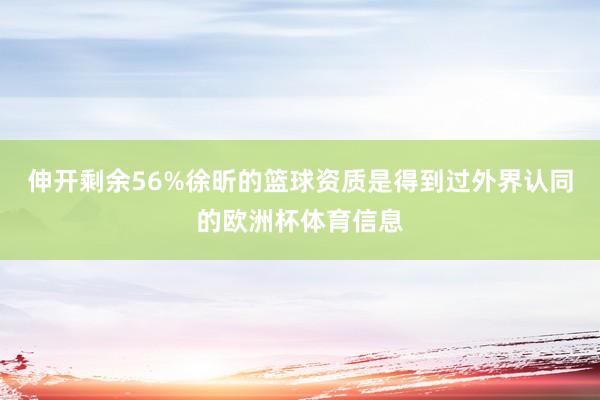 伸开剩余56%徐昕的篮球资质是得到过外界认同的欧洲杯体育信息