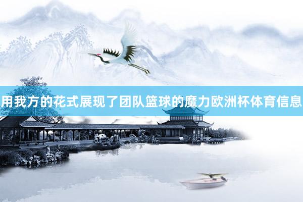 用我方的花式展现了团队篮球的魔力欧洲杯体育信息