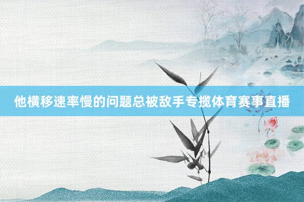 他横移速率慢的问题总被敌手专揽体育赛事直播