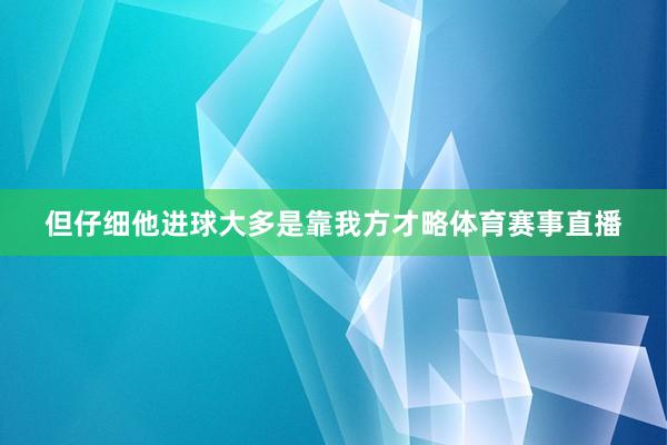 但仔细他进球大多是靠我方才略体育赛事直播
