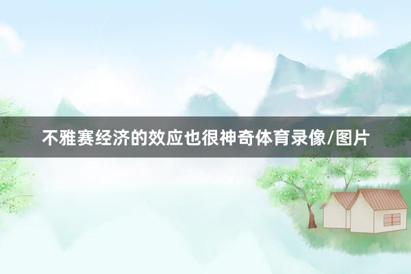 不雅赛经济的效应也很神奇体育录像/图片