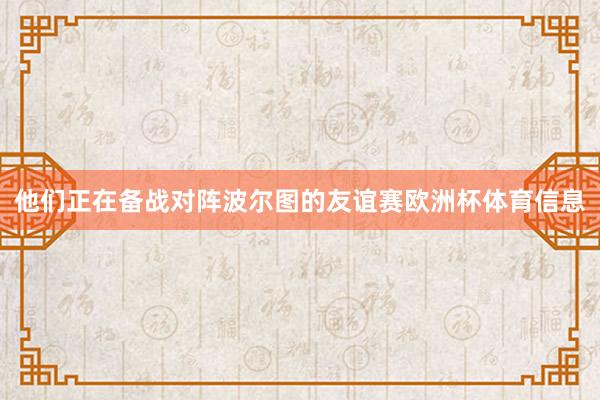 他们正在备战对阵波尔图的友谊赛欧洲杯体育信息