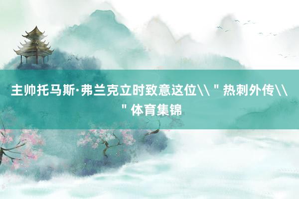 主帅托马斯·弗兰克立时致意这位\＂热刺外传\＂体育集锦