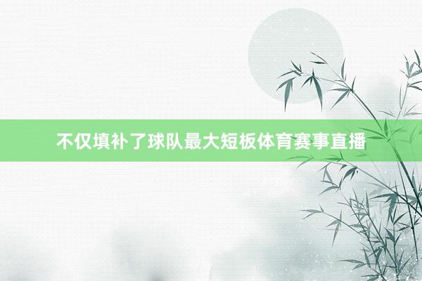 不仅填补了球队最大短板体育赛事直播