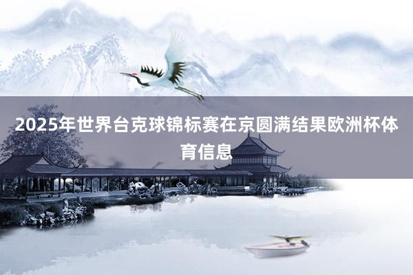 2025年世界台克球锦标赛在京圆满结果欧洲杯体育信息