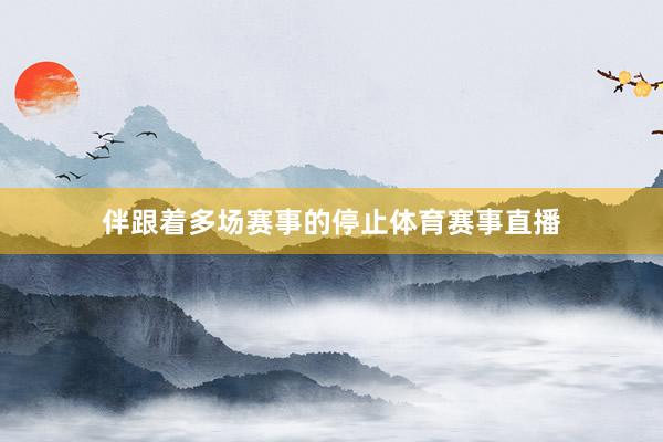 伴跟着多场赛事的停止体育赛事直播