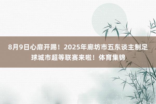 8月9日心扉开踢！2025年廊坊市五东谈主制足球城市超等联赛来啦！体育集锦
