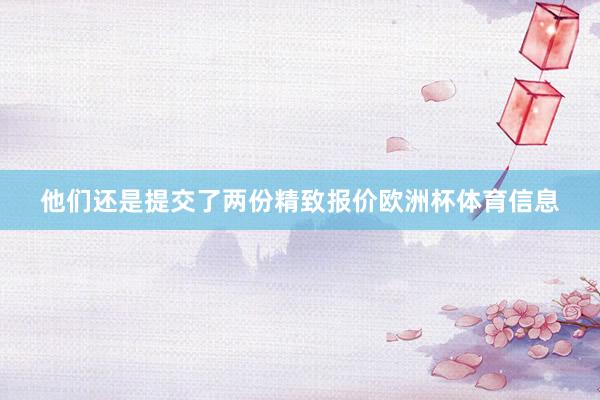他们还是提交了两份精致报价欧洲杯体育信息