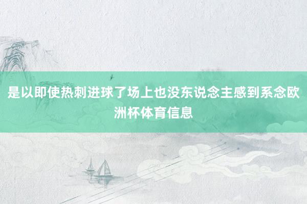 是以即使热刺进球了场上也没东说念主感到系念欧洲杯体育信息