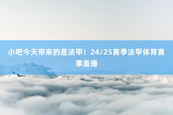 小吧今天带来的是法甲！24/25赛季法甲体育赛事直播