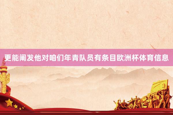 更能阐发他对咱们年青队员有条目欧洲杯体育信息