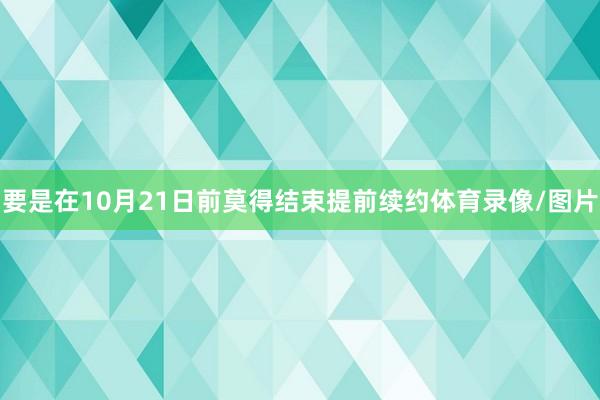 要是在10月21日前莫得结束提前续约体育录像/图片