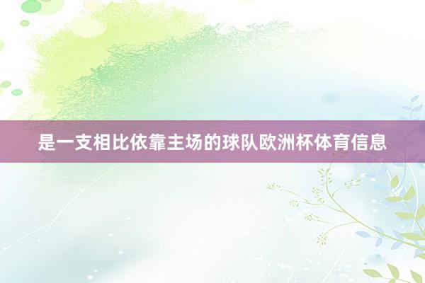 是一支相比依靠主场的球队欧洲杯体育信息