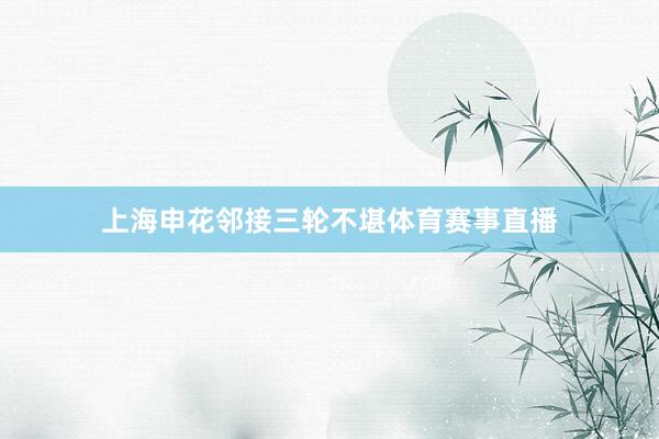 上海申花邻接三轮不堪体育赛事直播