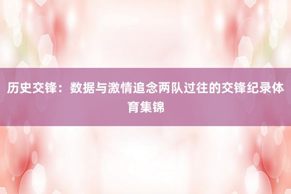 历史交锋：数据与激情追念两队过往的交锋纪录体育集锦