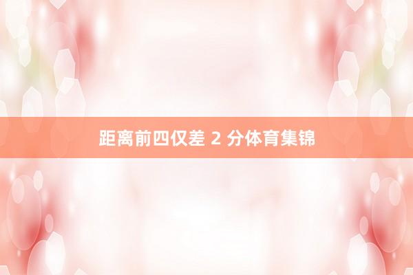 距离前四仅差 2 分体育集锦