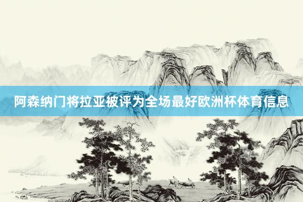阿森纳门将拉亚被评为全场最好欧洲杯体育信息