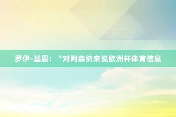 罗伊-基恩：“对阿森纳来说欧洲杯体育信息