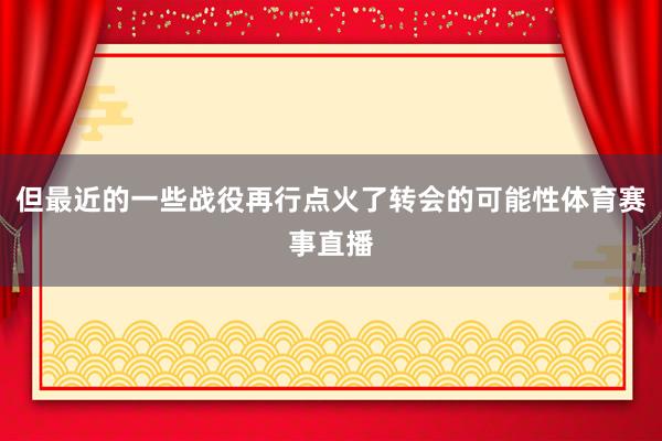 但最近的一些战役再行点火了转会的可能性体育赛事直播