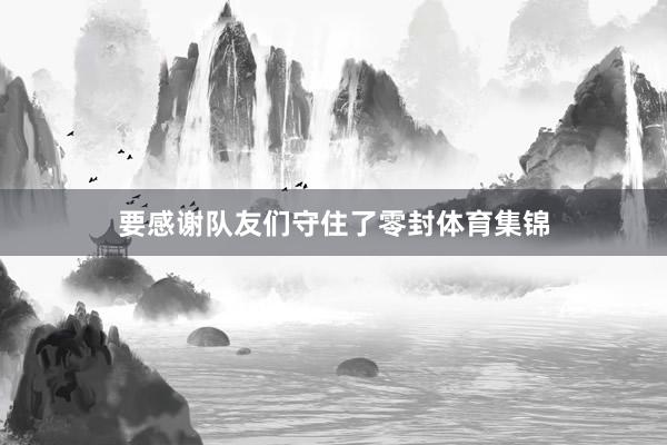 要感谢队友们守住了零封体育集锦