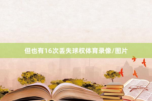 但也有16次丢失球权体育录像/图片