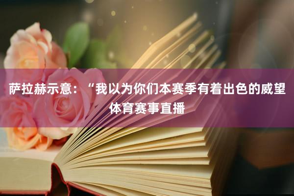 萨拉赫示意：“我以为你们本赛季有着出色的威望体育赛事直播