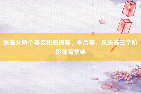 联赛分两个赛区和旧例赛、季后赛、总决赛三个阶段体育集锦