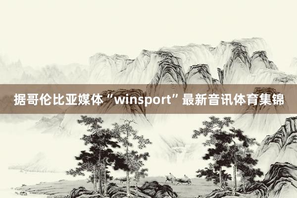 据哥伦比亚媒体“winsport”最新音讯体育集锦