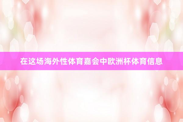 在这场海外性体育嘉会中欧洲杯体育信息