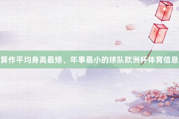 算作平均身高最矮、年事最小的球队欧洲杯体育信息