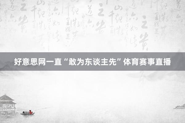 好意思网一直“敢为东谈主先”体育赛事直播