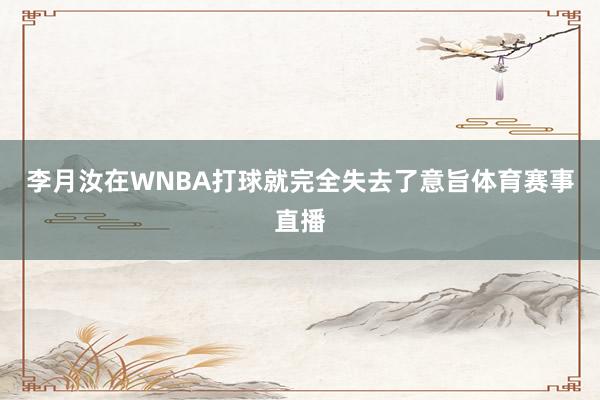 李月汝在WNBA打球就完全失去了意旨体育赛事直播