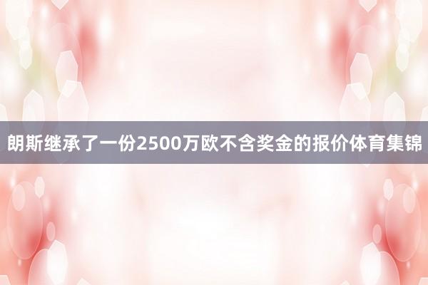 朗斯继承了一份2500万欧不含奖金的报价体育集锦