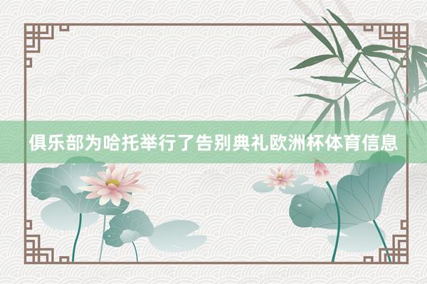 俱乐部为哈托举行了告别典礼欧洲杯体育信息