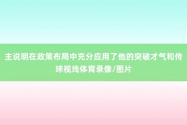 主说明在政策布局中充分应用了他的突破才气和传球视线体育录像/图片