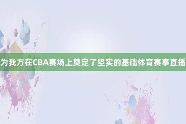 为我方在CBA赛场上奠定了坚实的基础体育赛事直播
