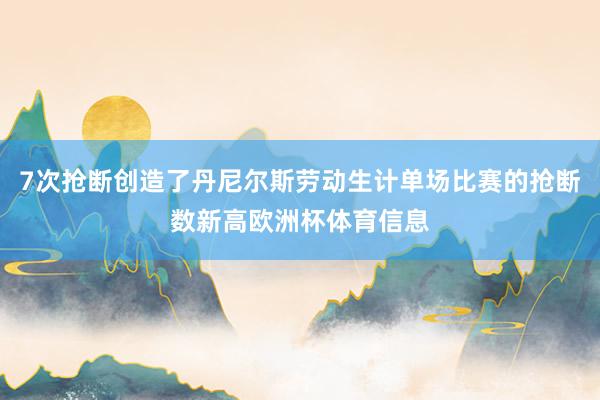7次抢断创造了丹尼尔斯劳动生计单场比赛的抢断数新高欧洲杯体育信息