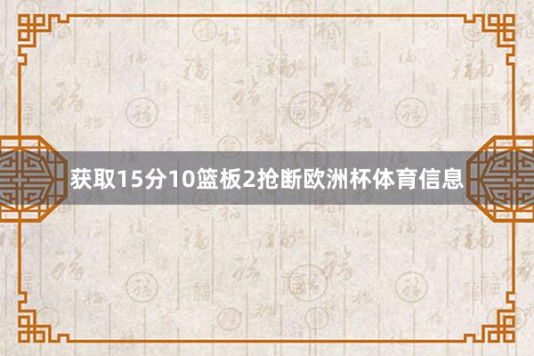 获取15分10篮板2抢断欧洲杯体育信息