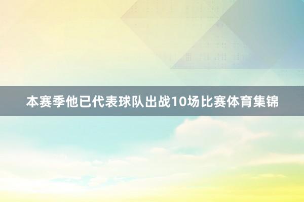 本赛季他已代表球队出战10场比赛体育集锦